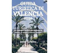 GUIDA TURISTICA DI VALENCIA 2026: Un compagno perfetto per esplorare la cultura, la cucina e il fascino costiero