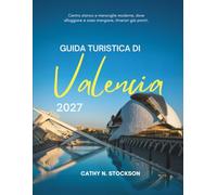 GUIDA TURISTICA DI VALENCIA 2027: Scopri Valencia: le attrazioni, la cucina, le spiagge, le gite di un giorno, dove dormire e come trascorrere ogni ora del tuo soggiorno