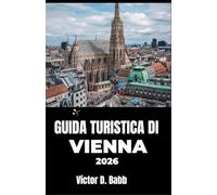 GUIDA TURISTICA DI VIENNA 2026: Alla scoperta di architettura, arte, ristoranti e angoli tranquilli della città