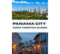 GUIDA TURISTICA DIPANAMA CITY 2026: Esplora il cuore di Panama: scopri tesori nascosti, attrazioni principali e consigli utili per una vacanza perfetta nel 2026 (Journeys Made Simple)