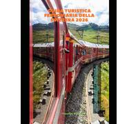 Guida turistica ferroviaria della Svizzera 2026: La tua guida completa ai viaggi in treno in Svizzera, alle linee panoramiche e agli itinerari del 2026 (Train Travel Guide)