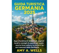 GUIDA TURISTICA GERMANIA 2025: Approfondimenti essenziali, segreti locali e consigli di esperti per esplorare la ricca cultura, la storia e i tesori nascosti della Germania