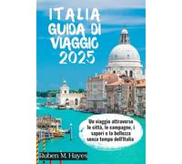 GUIDA TURISTICA ITALIA 2025: Un viaggio attraverso le città, le campagne, i sapori e la bellezza senza tempo dell'Italia