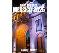 GUIDA TURISTICA MESSICO 2025: Esplora le migliori destinazioni, la cultura locale, il cibo tradizionale, i tesori nascosti, i consigli di viaggio e i ... per un'avventura messicana indimenticabile.