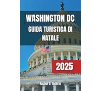 GUIDA TURISTICA NATALE DI WASHINGTON DC 2025: Itinerario con attrazioni natalizie, eventi festivi, decorazioni stagionali, esperienze culturali e divertimento in famiglia durante la stagione natalizia