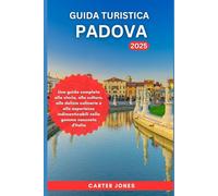 GUIDA TURISTICA PADOVA 2025: Una guida completa alla storia, alla cultura, alle delizie culinarie e alle esperienze indimenticabili nella gemma nascosta d'Italia (Guida Turistica definitiva)