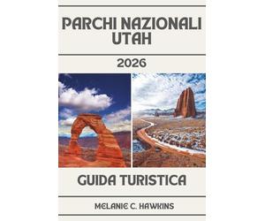 GUIDA TURISTICA PARCHI NAZIONALI UTAH 2026: Guida interna a Zion, Bryce Canyon, Archi, Canyonlands e Capitol Reef - Mappe, Itinerari, Giri panoramici, Sentieri per Escursioni, Pianificazione di Viaggi Su Strada, Consigli di Viaggio e Gemme Nascoste.
