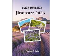 GUIDA TURISTICA PROVENZA 2026: Esplorare il cuore della Francia in ogni stagione