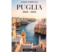 Guida Turistica Puglia 2025 - 2026: Esplora il fascino autentico del sud Italia con consigli utili su come visitare Bari, gli iconici trulli di ... la città arroccata di Polignano a Mare...