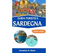 GUIDA TURISTICA SARDEGNA 2025-2026: Un viaggio attraverso i sogni costieri e secoli di anima mediterranea