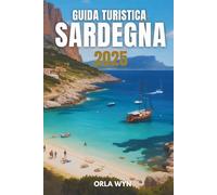 GUIDA TURISTICA SARDEGNA 2025: Scopri la storia, il patrimonio e la bellezza costiera