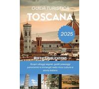 GUIDA TURISTICA TOSCANA 2025: Scopri villaggi segreti, goditi paesaggi panoramici e immergiti nella ricca cultura e storia italiana