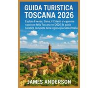 GUIDA TURISTICA TOSCANA 2026: Esplora Firenze, Siena, il Chianti e le gemme nascoste della Toscana nel 2026: la guida turistica completa della regione più bella d'Italia