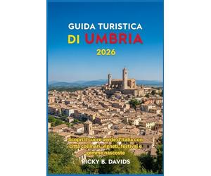 GUIDA TURISTICA UMBRIA 2026: Scopri il cuore verde d'Italia con città collinari, vigneti, festival e gemme nascoste