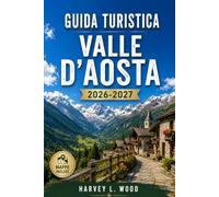 GUIDA TURISTICA VALLE D'AOSTA 2026-2027: Courmayeur, Cervinia e Gran Paradiso: sci, escursionismo, castelli e formaggio Fontina tra il Monte Bianco e il Cervino