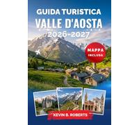 Guida turistica Valle d'Aosta 2026-2027: Scopri il Monte Bianco, i castelli medievali, le rovine romane, il Gran Paradiso, le stazioni sciistiche, le ... alpino italiano con itinerari pratici