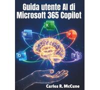 Guida utente AI di Microsoft 365 Copilot: Il tuo manuale pratico per migliorare l'efficienza su Word, Excel, PowerPoint, Outlook e Teams con funzionalità intelligenti