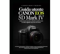 Guida utente Canon EOS 5D Mark IV: Padronanza tecnica e libertà creativa con la reflex digitale di punta di Canon