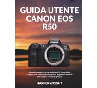 Guida utente Canon EOS R50: Manuale completo per principianti di fotografia e vlogging con istruzioni passo passo, impostazioni della fotocamera e ... ... della fotocamera per principianti)