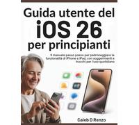 Guida utente del iOS 26 per principianti: Il manuale passo passo per padroneggiare le funzionalità di iPhone e iPad, con suggerimenti e trucchi per l'uso quotidiano