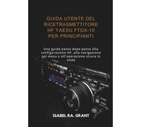 GUIDA UTENTE DEL RICETRASMETTITORE HF YAESU FTDX-10 PER PRINCIPIANTI: Una guida passo dopo passo alla configurazione HF, alla navigazione nei menu e all'operazione sicura in onda