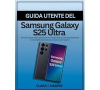 Guida utente del Samsung Galaxy S25 Ultra: Istruzioni passo dopo passo per la configurazione, personalizzazione e funzionalità avanzate per anziani e principianti