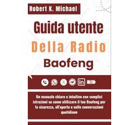 Guida Utente Della Radio Baofeng: Un manuale chiaro e intuitivo con semplici istruzioni su come utilizzare il tuo Baofeng per la sicurezza, all'aperto e nelle conversazioni quotidiane