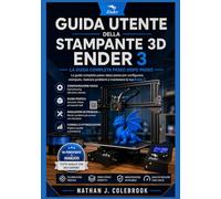 Guida utente della stampante 3D Ender 3: Tecniche pratiche di configurazione, calibrazione e stampa per principianti ed esperti. (Serie di guide ai prodotti intelligenti di Nathan J. Colebrook)