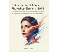 Guida utente di Adobe Photoshop Elements 2026: Un compagno completo per l'organizzazione, la modifica, gli strumenti di intelligenza artificiale e i progetti creativi