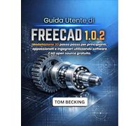 GUIDA UTENTE DI FREECAD 1.0.2: Modellazione 3D passo passo per principianti, appassionati e ingegneri utilizzando software CAD open source gratuito