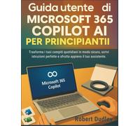 Guida utente di Microsoft 365 Copilot AI per principianti: Trasforma i tuoi compiti quotidiani in modo sicuro, scrivi istruzioni perfette e sfrutta appieno il tuo assistente.