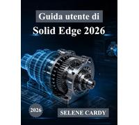 Guida utente di Solid Edge 2026: Manuale completo passo passo per la progettazione, la simulazione e la produzione 3D