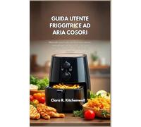 GUIDA UTENTE FRIGGITRICE AD ARIA COSORI: Manuale essenziale con funzioni cottura, consigli pulizia, pratiche sicurezza soluzioni semplici per principianti e famiglie