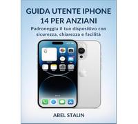 GUIDA UTENTE IPHONE 14 PER ANZIANI: Padroneggia il tuo dispositivo con sicurezza, chiarezza e facilità