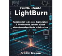 Guida utente LightBurn: Padroneggia il taglio laser da principiante a professionista, versione attuale, risoluzione dei problemi e ottimizzazione