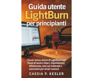 Guida utente LightBurn per principianti: L'avvio senza stress di LightBurn con flussi di lavoro chiari, impostazioni ottimizzate, test sui materiali e correzioni per errori comuni