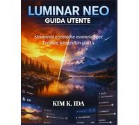 GUIDA UTENTE LUMINAR NEO: Strumenti e tecniche essenziali per l'editing fotografico con IA