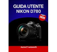 Guida utente Nikon D780 2026: Un manuale passo dopo passo per padroneggiare ogni impostazione con suggerimenti e trucchi di esperti per principianti e anziani