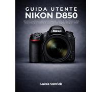GUIDA UTENTE NIKON D850: Istruzioni passo passo per padroneggiare i menu, le impostazioni della fotocamera e le modalità di scatto per una migliore fotografia DSLR