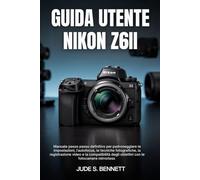 GUIDA UTENTE NIKON Z6II: Manuale passo passo definitivo per padroneggiare le impostazioni, l'autofocus, le tecniche fotografiche, la registrazione ... degli obiettivi con le fotocamere mirrorless