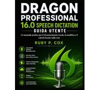 GUIDA UTENTE PER LA DETTATURA VOCALE DI DRAGON PROFESSIONAL 16.0: Un manuale pratico per il riconoscimento vocale, la modifica e il calcolo basato sulla voce