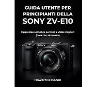 Guida utente per principianti della Sony ZV-E10: Il percorso semplice per toto e video migliori (crea con sicurezza)