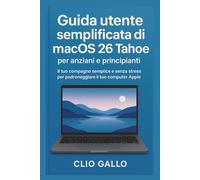 Guida utente semplificata di macOS 26 Tahoe per anziani e principianti: Il tuo compagno semplice e senza stress per padroneggiare il tuo computer Apple