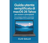 Guida utente semplificata di macOS 26 Tahoe per anziani e principianti: Il tuo compagno semplice e senza stress per padroneggiare il tuo computer Apple