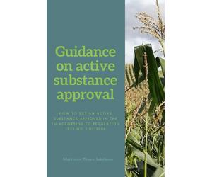 Guidance on active substance approval: How to get an active substance approved in the EU according to Regulation No. (EC) 1107/2009 (Agrochemical regulatory affairs in the EU)