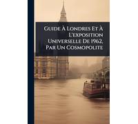Guide À Londres Et À L'exposition Universelle De 1962, Par Un Cosmopolite