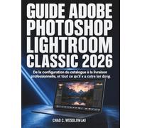Guide Adobe Photoshop Lightroom Classic 2026: De la configuration du catalogue à la livraison professionnelle, et tout ce qu’il y a entre les deux