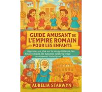 GUIDE AMUSANT DE L'EMPIRE ROMAIN POUR LES ENFANTS: Apprenez-en plus sur la vie quotidienne, les dieux romains, les batailles célèbres et les monuments historiques