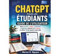 GUIDE CHATGPT POUR LES ÉTUDIANTS GUIDE DE L'UTILISATEUR: Mieux étudier, rédiger, rechercher, s’organiser, préparer ses examens et utiliser l’IA de manière responsable