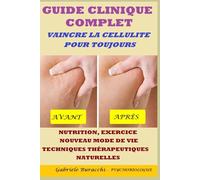 GUIDE CLINIQUE COMPLET VAINCRE LA CELLULITE POUR TOUJOURS NUTRITION, EXERCICE, NOUVEAU MODE DE VIE, TECHNIQUES THÉRAPEUTIQUES NATURELLES ... son corps. Vivre et guérir naturellement)